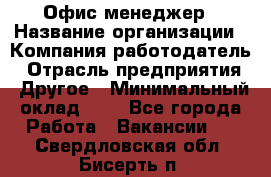 Офис-менеджер › Название организации ­ Компания-работодатель › Отрасль предприятия ­ Другое › Минимальный оклад ­ 1 - Все города Работа » Вакансии   . Свердловская обл.,Бисерть п.
